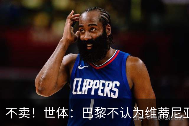 不卖！世体：巴黎不认为维蒂尼亚、若昂·内维斯今夏会转会皇马