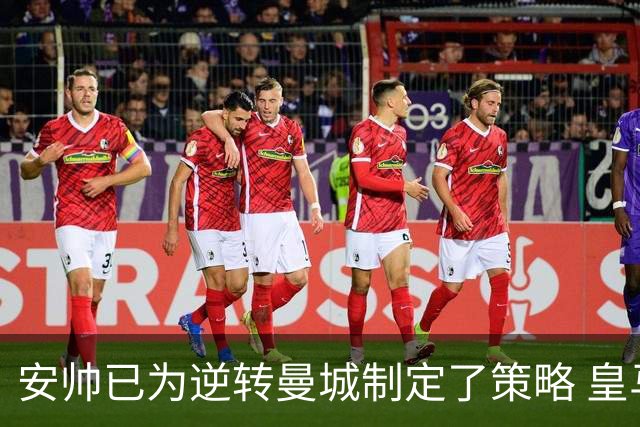 安帅已为逆转曼城制定了策略 皇马球员相信能逆转
