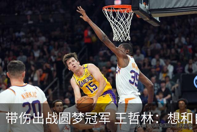 带伤出战圆梦冠军 王哲林：想和自己说一句谢谢