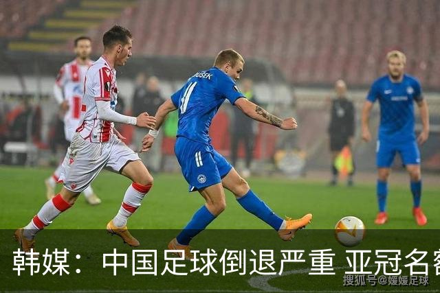 韩媒：中国足球倒退严重 亚冠名额或被东南亚反超
