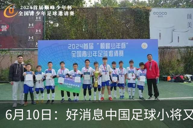 6月10日：好消息中国足球小将又赢了，董路从荷兰发视频展示比赛精彩瞬间